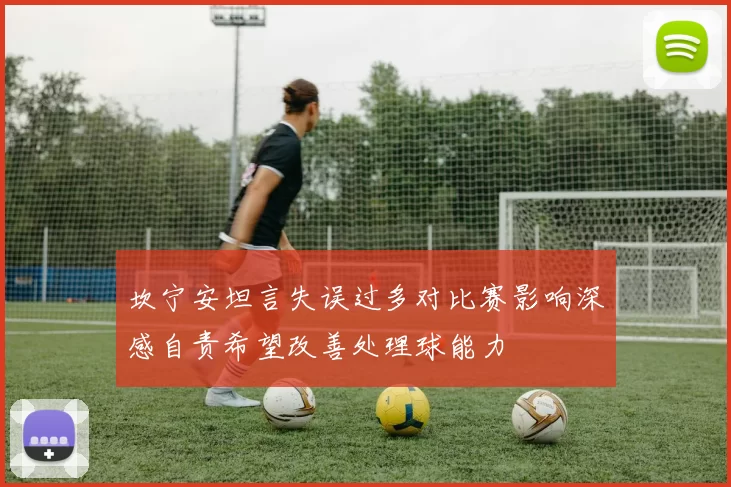 坎宁安坦言失误过多对比赛影响深感自责希望改善处理球能力