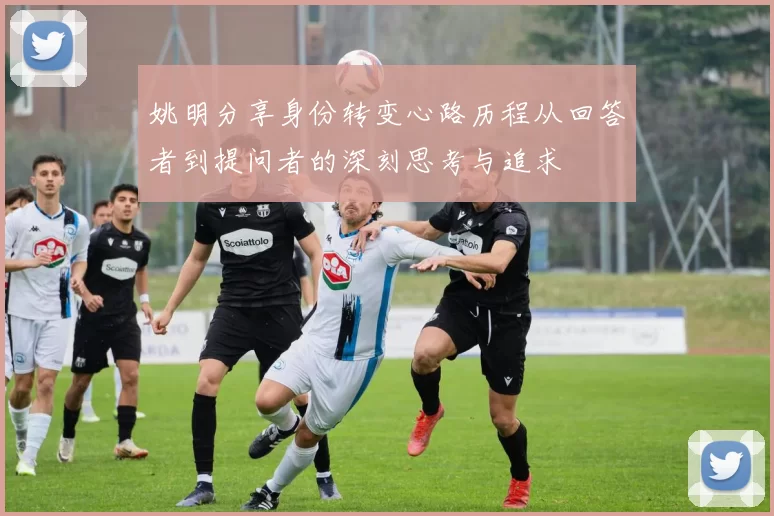 姚明分享身份转变心路历程从回答者到提问者的深刻思考与追求